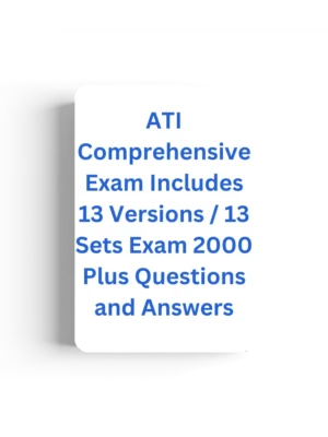 ATI Comprehensive Exam Includes 13 Versions / 13 Sets Exam 2000 Plus Questions and Answers