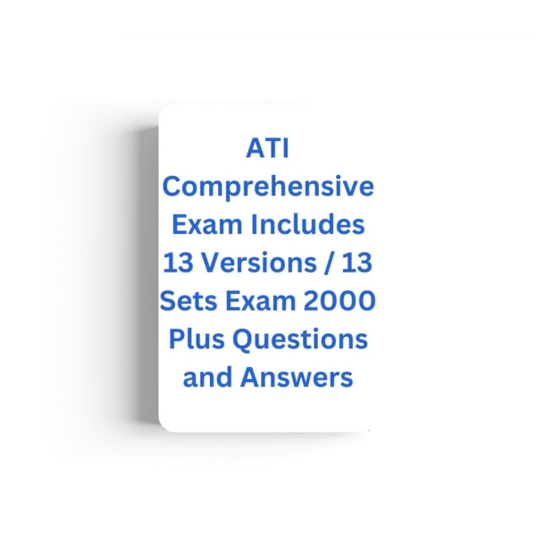 ATI Comprehensive Exam Includes 13 Versions / 13 Sets Exam 2000 Plus Questions and Answers