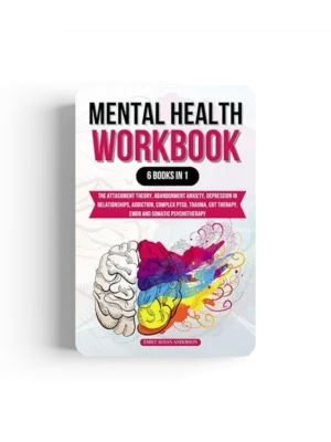 Mental Health Workbook: 6 Books in 1: The Attachment Theory, Abandonment Anxiety, Depression in Relationships, Addiction, Complex PTSD, Trauma, CBT Therapy, EMDR and Somatic Psychotherapy